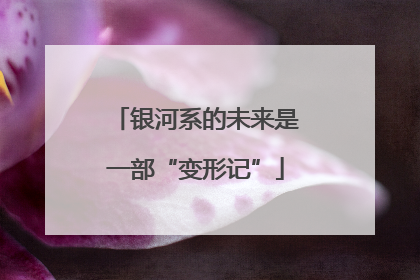 银河系的未来是一部“变形记”