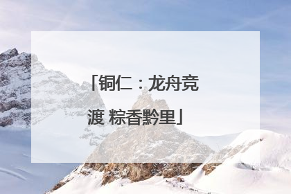 铜仁：龙舟竞渡 粽香黔里