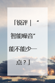 锐评｜“智能噪音”能不能少一点？