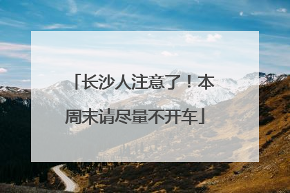 长沙人注意了！本周末请尽量不开车