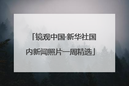 镜观中国·新华社国内新闻照片一周精选