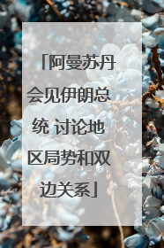 阿曼苏丹会见伊朗总统 讨论地区局势和双边关系