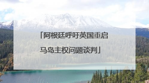 阿根廷呼吁英国重启马岛主权问题谈判
