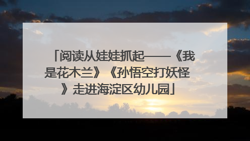 阅读从娃娃抓起——《我是花木兰》《孙悟空打妖怪》走进海淀区幼儿园