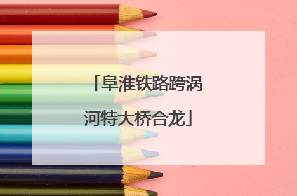 阜淮铁路跨涡河特大桥合龙