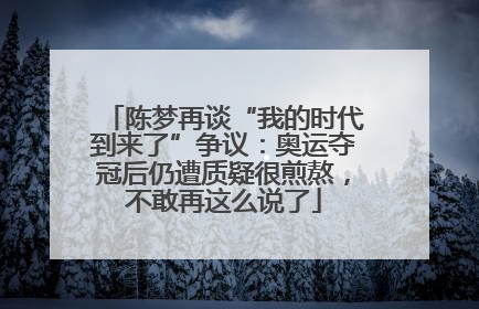陈梦再谈“我的时代到来了”争议：奥运夺冠后仍遭质疑很煎熬，不敢再这么说了