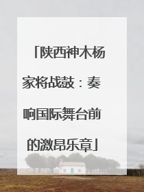 陕西神木杨家将战鼓：奏响国际舞台前的激昂乐章