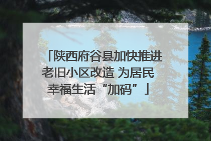 陕西府谷县加快推进老旧小区改造 为居民幸福生活“加码”