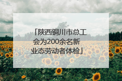 陕西铜川市总工会为200余名新业态劳动者体检