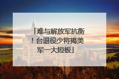 难与解放军抗衡！台退役少将揭美军一大短板