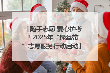 随手志愿 爱心护考！2025年“绿丝带”志愿服务行动启动