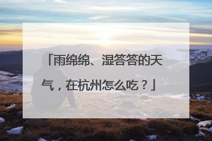 雨绵绵、湿答答的天气，在杭州怎么吃？