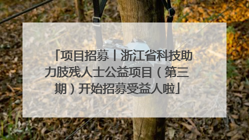 项目招募丨浙江省科技助力肢残人士公益项目（第三期）开始招募受益人啦