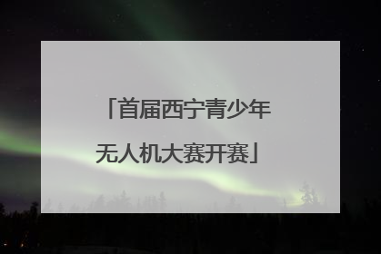 首届西宁青少年无人机大赛开赛