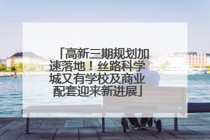 高新三期规划加速落地！丝路科学城又有学校及商业配套迎来新进展
