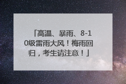 高温、暴雨、8-10级雷雨大风！梅雨回归，考生请注意！
