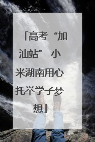 高考“加油站” 小米湖南用心托举学子梦想