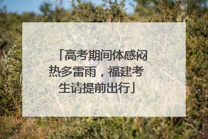 高考期间体感闷热多雷雨，福建考生请提前出行