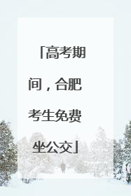 高考期间，合肥考生免费坐公交