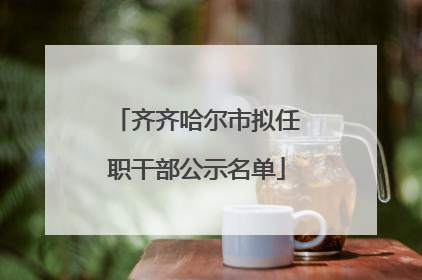 齐齐哈尔市拟任职干部公示名单