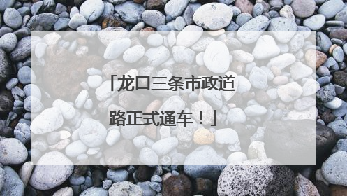 龙口三条市政道路正式通车！
