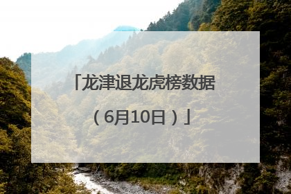 龙津退龙虎榜数据（6月10日）