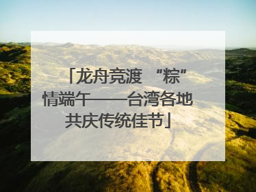 龙舟竞渡 “粽”情端午——台湾各地共庆传统佳节