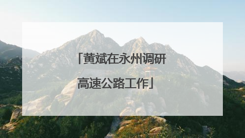 黄斌在永州调研高速公路工作