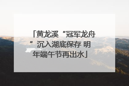 黄龙溪“冠军龙舟”沉入湖底保存 明年端午节再出水