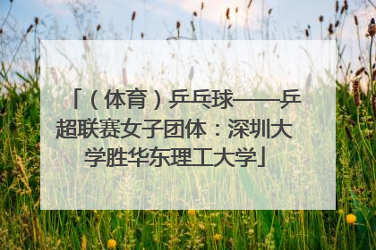 （体育）乒乓球——乒超联赛女子团体：深圳大学胜华东理工大学