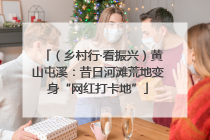（乡村行·看振兴）黄山屯溪：昔日河滩荒地变身“网红打卡地”