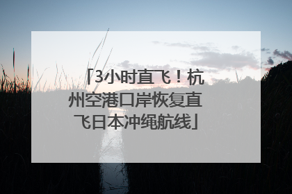 3小时直飞！杭州空港口岸恢复直飞日本冲绳航线