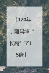 120年，南昌城“长高”了15倍