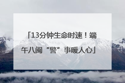 13分钟生命时速！端午八闽“警”事暖人心