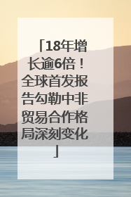 18年增长逾6倍！全球首发报告勾勒中非贸易合作格局深刻变化
