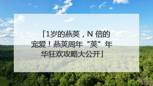 1岁的燕荚，N 倍的宠爱！燕荚周年“荚”年华狂欢攻略大公开