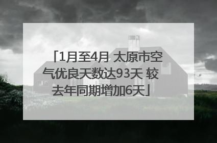1月至4月 太原市空气优良天数达93天 较去年同期增加6天