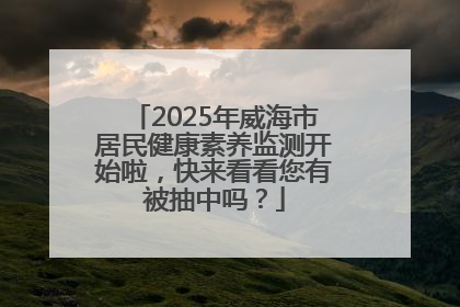 2025年威海市居民健康素养监测开始啦，快来看看您有被抽中吗？