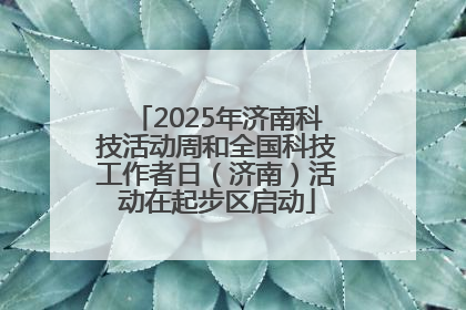 2025年济南科技活动周和全国科技工作者日（济南）活动在起步区启动