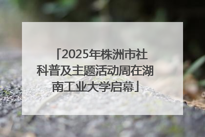 2025年株洲市社科普及主题活动周在湖南工业大学启幕