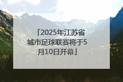 2025年江苏省城市足球联赛将于5月10日开幕