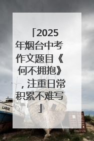 2025年烟台中考作文题目《何不拥抱》，注重日常积累不难写