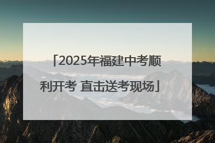 2025年福建中考顺利开考 直击送考现场