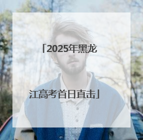 2025年黑龙江高考首日直击