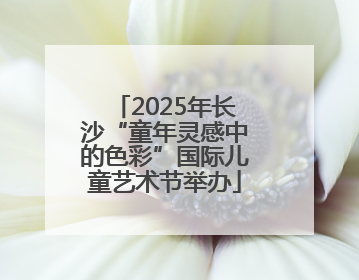 2025年长沙“童年灵感中的色彩”国际儿童艺术节举办