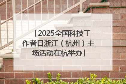 2025全国科技工作者日浙江（杭州）主场活动在杭举办