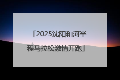 2025沈阳和河半程马拉松激情开跑