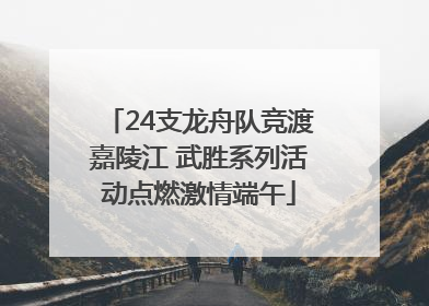 24支龙舟队竞渡嘉陵江 武胜系列活动点燃激情端午
