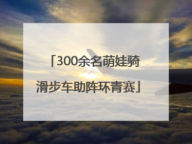 300余名萌娃骑滑步车助阵环青赛