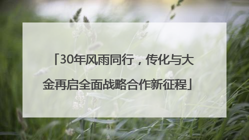 30年风雨同行，传化与大金再启全面战略合作新征程